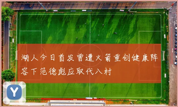 湖人今日首发曾遭火箭重创健康阵容下范德彪应取代八村塁