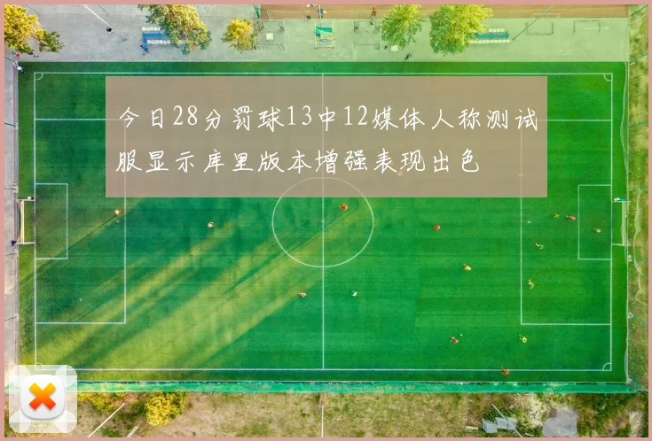 今日28分罚球13中12媒体人称测试服显示库里版本增强表现出色