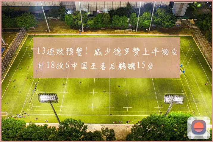 13连败预警！威少德罗赞上半场合计18投6中国王落后鹈鹕15分