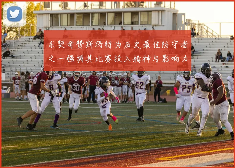 东契奇赞斯玛特为历史最佳防守者之一强调其比赛投入精神与影响力
