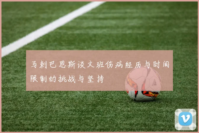 马刺巴恩斯谈文班伤病经历与时间限制的挑战与坚持