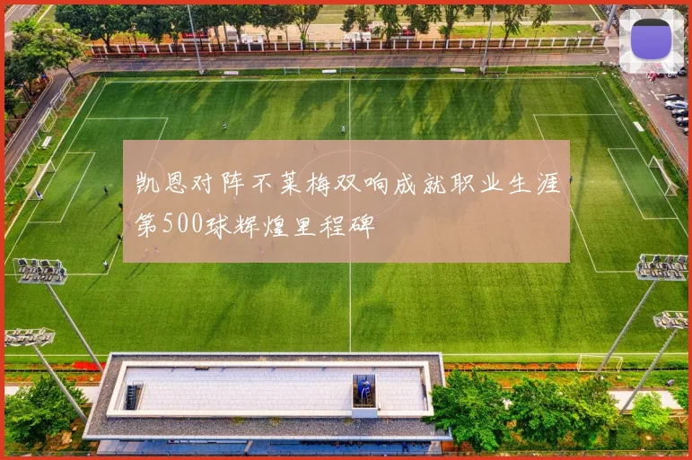 凯恩对阵不莱梅双响成就职业生涯第500球辉煌里程碑