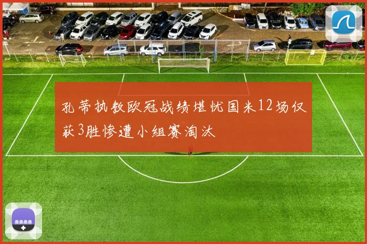 孔蒂执教欧冠战绩堪忧国米12场仅获3胜惨遭小组赛淘汰