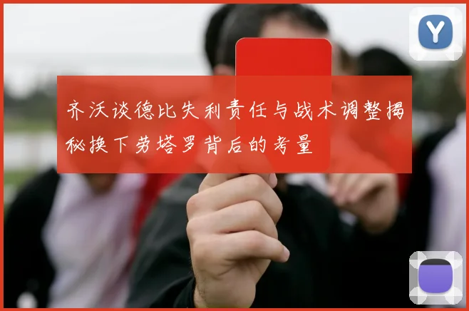 齐沃谈德比失利责任与战术调整揭秘换下劳塔罗背后的考量