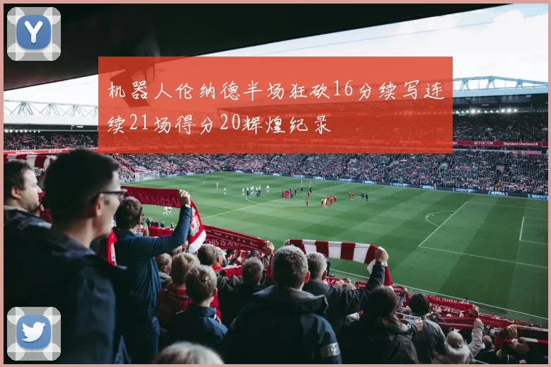 机器人伦纳德半场狂砍16分续写连续21场得分20辉煌纪录