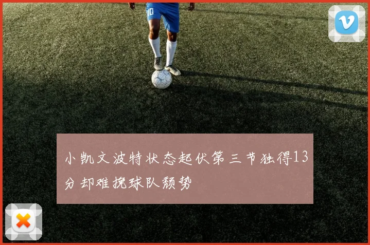 小凯文波特状态起伏第三节独得13分却难挽球队颓势