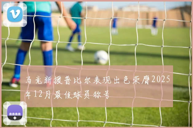 马竞新援普比尔表现出色荣膺2025年12月最佳球员称号