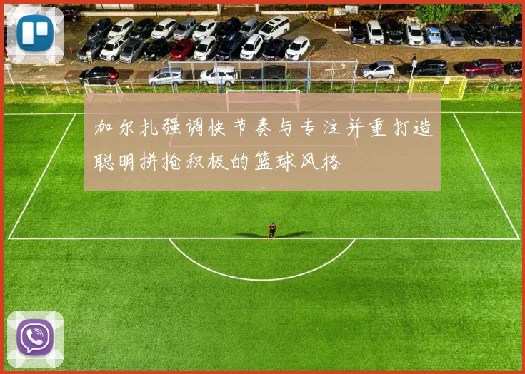 加尔扎强调快节奏与专注并重打造聪明拼抢积极的篮球风格