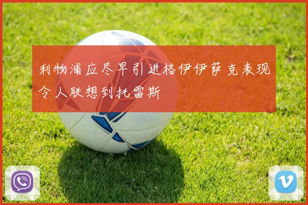 利物浦应尽早引进格伊伊萨克表现令人联想到托雷斯