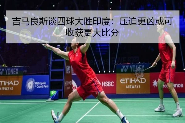 吉马良斯谈四球大胜印度：压迫更凶或可收获更大比分（MKSPORTS）